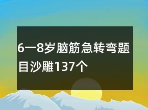 6一8歲腦筋急轉(zhuǎn)彎題目沙雕137個