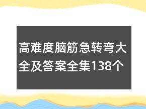 高難度腦筋急轉(zhuǎn)彎大全及答案全集138個